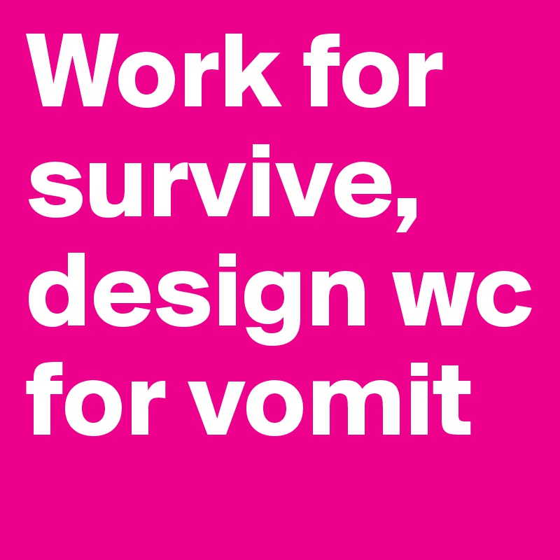 Work for survive, design wc for vomit