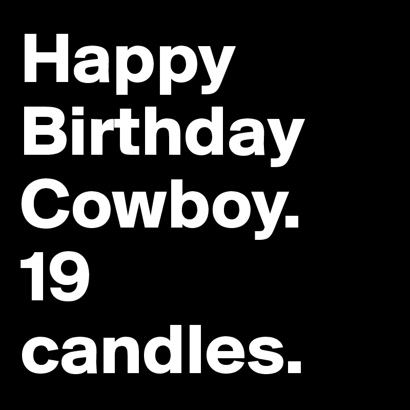 Happy Birthday Cowboy.
19 candles.