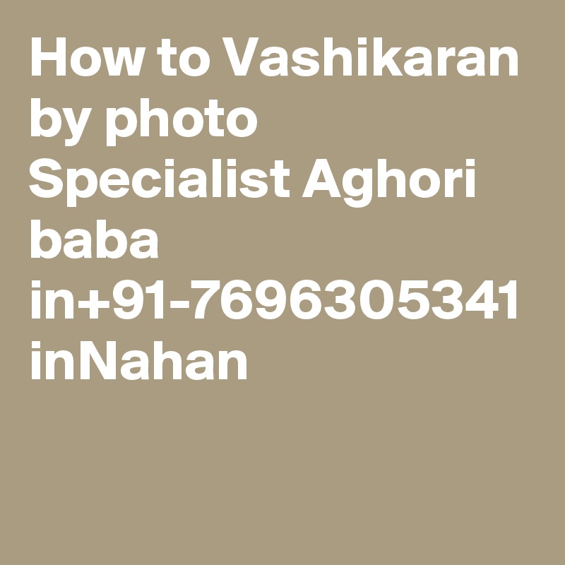 How to Vashikaran by photo Specialist Aghori baba in+91-7696305341 inNahan
