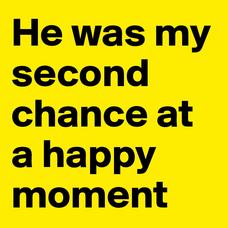 He was my second chance at a happy moment 