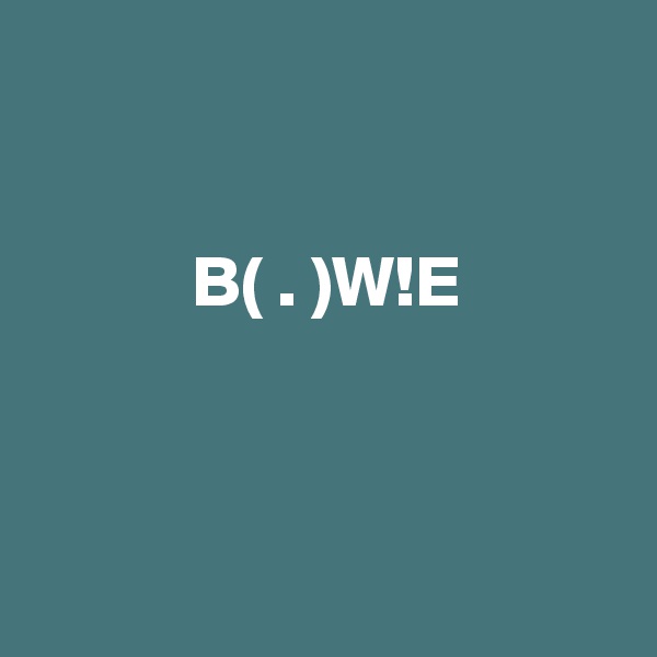 


           B( . )W!E



