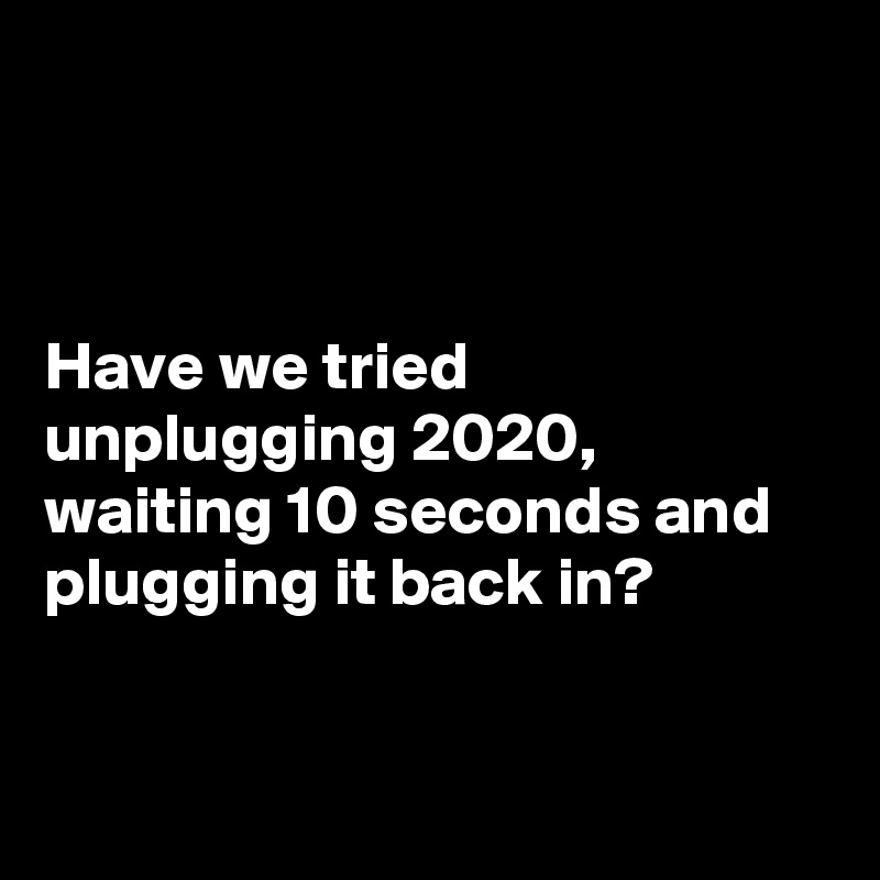 



Have we tried unplugging 2020, waiting 10 seconds and plugging it back in?



