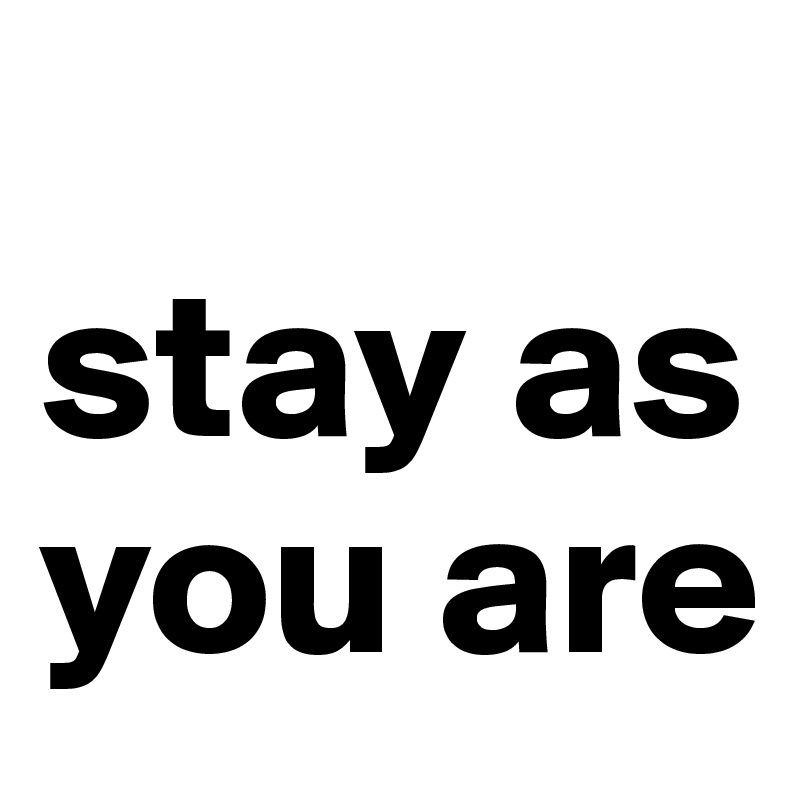 
stay as you are