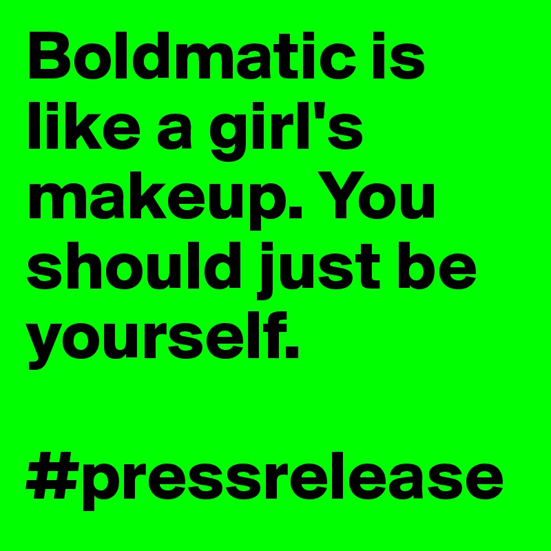 Boldmatic is like a girl's makeup. You should just be yourself.

#pressrelease