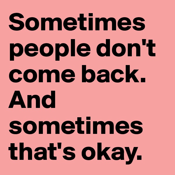 Sometimes people don't come back.
And sometimes that's okay.