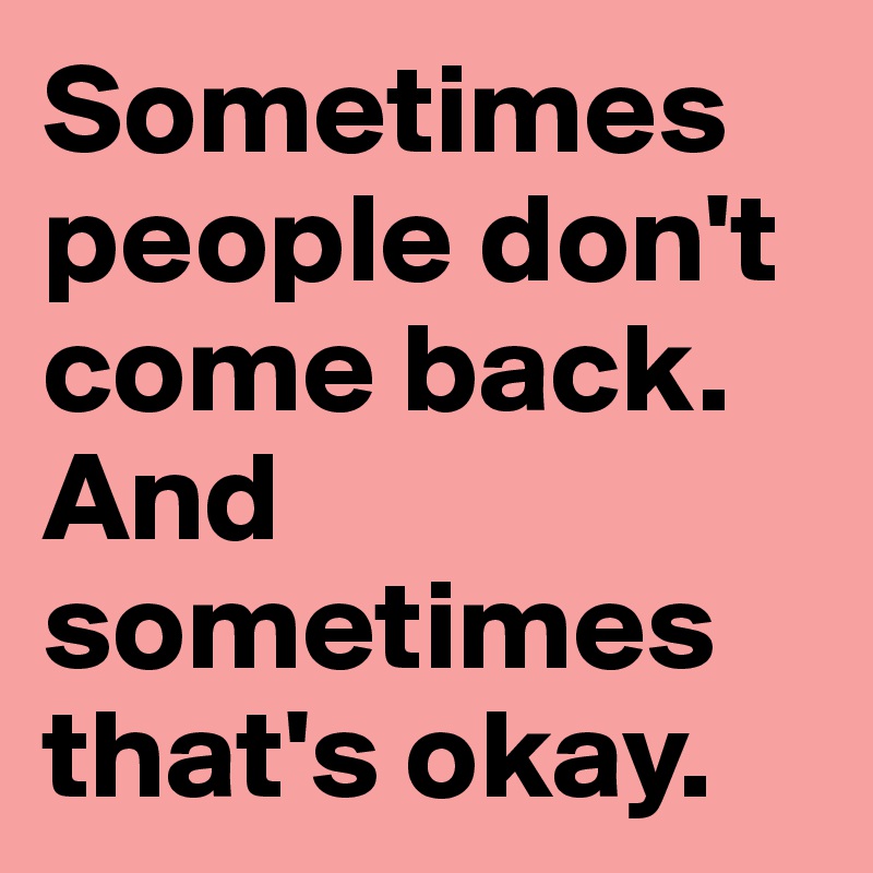 Sometimes people don't come back.
And sometimes that's okay.