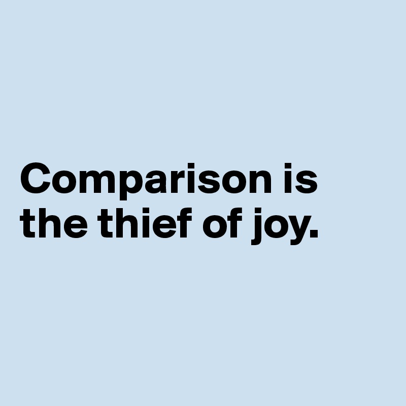 


Comparison is the thief of joy.



