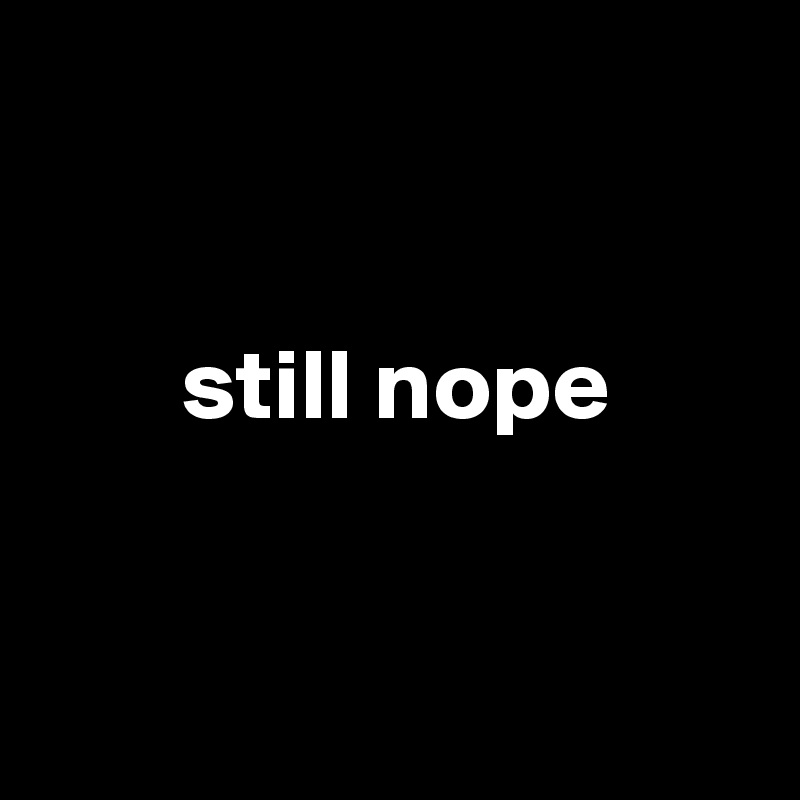 


       still nope


