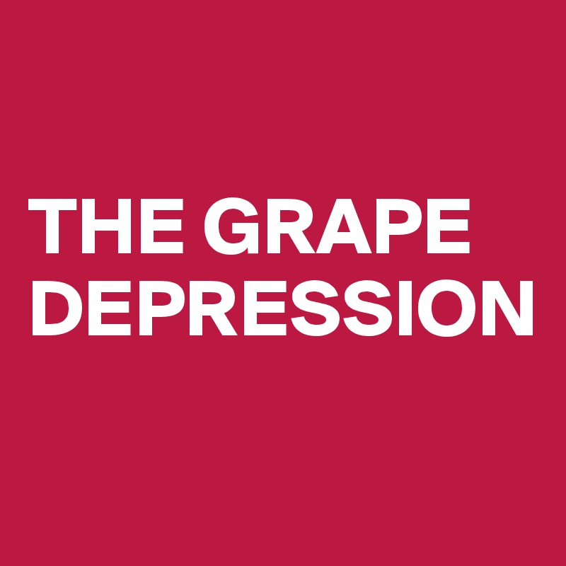 

THE GRAPE DEPRESSION


