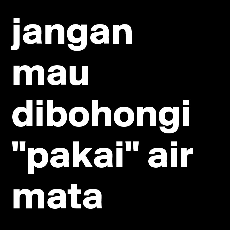 jangan mau dibohongi 