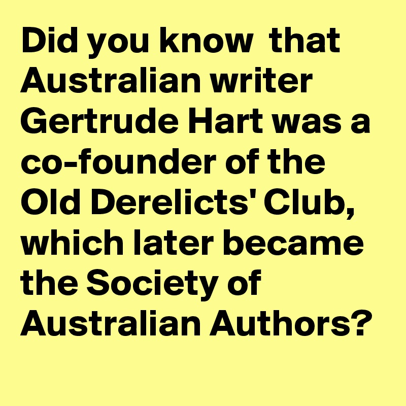 Did you know  that Australian writer Gertrude Hart was a co-founder of the Old Derelicts' Club, which later became the Society of Australian Authors?