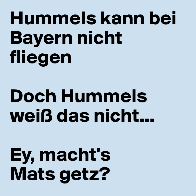Hummels kann bei Bayern nicht fliegen

Doch Hummels weiß das nicht...

Ey, macht's 
Mats getz?