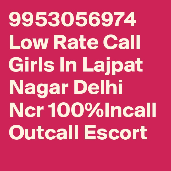 9953056974 Low Rate Call Girls In Lajpat Nagar Delhi Ncr 100%Incall Outcall Escort 