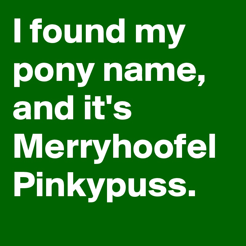 I found my pony name, and it's Merryhoofel Pinkypuss.