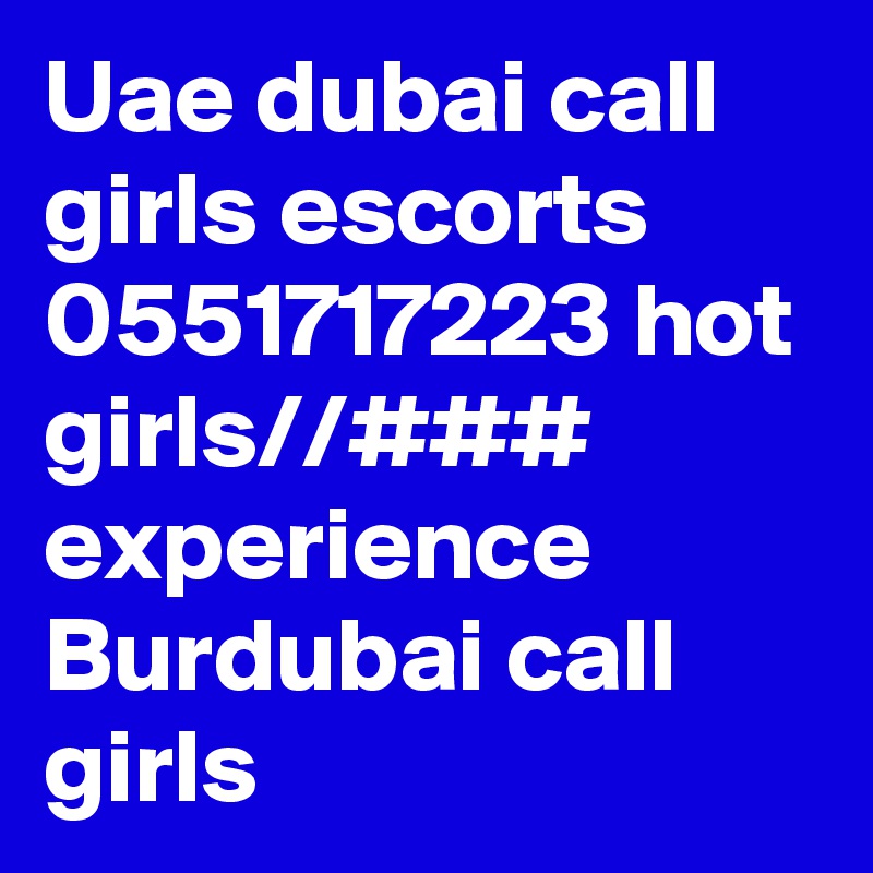 Uae dubai call girls escorts 0551717223 hot girls//### experience Burdubai call girls 
