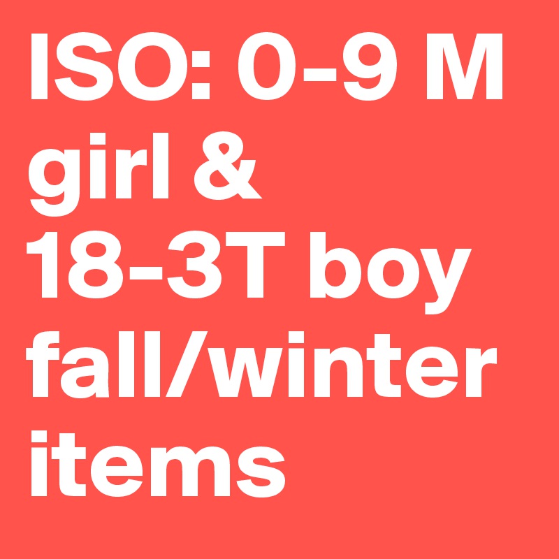 ISO: 0-9 M girl & 18-3T boy fall/winter items 