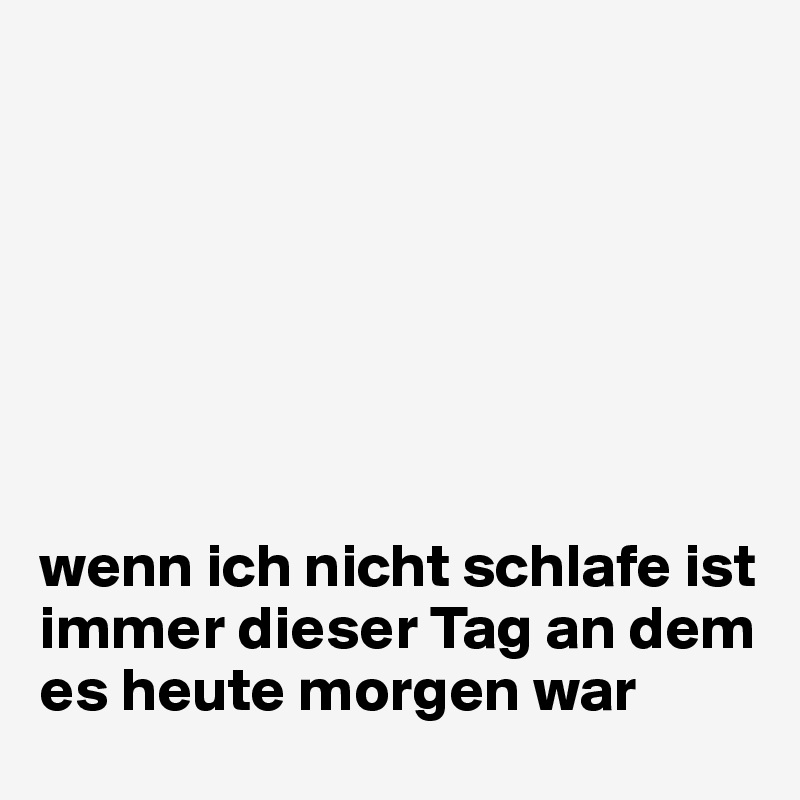 







wenn ich nicht schlafe ist immer dieser Tag an dem es heute morgen war