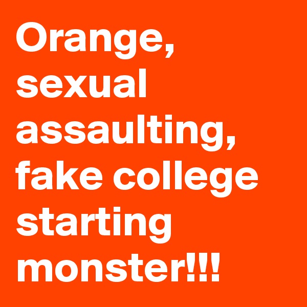 Orange, sexual assaulting, fake college starting monster!!!