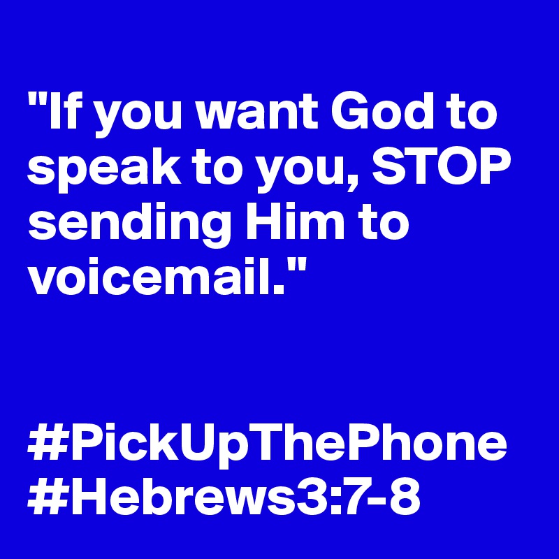
"If you want God to speak to you, STOP sending Him to voicemail."


#PickUpThePhone
#Hebrews3:7-8