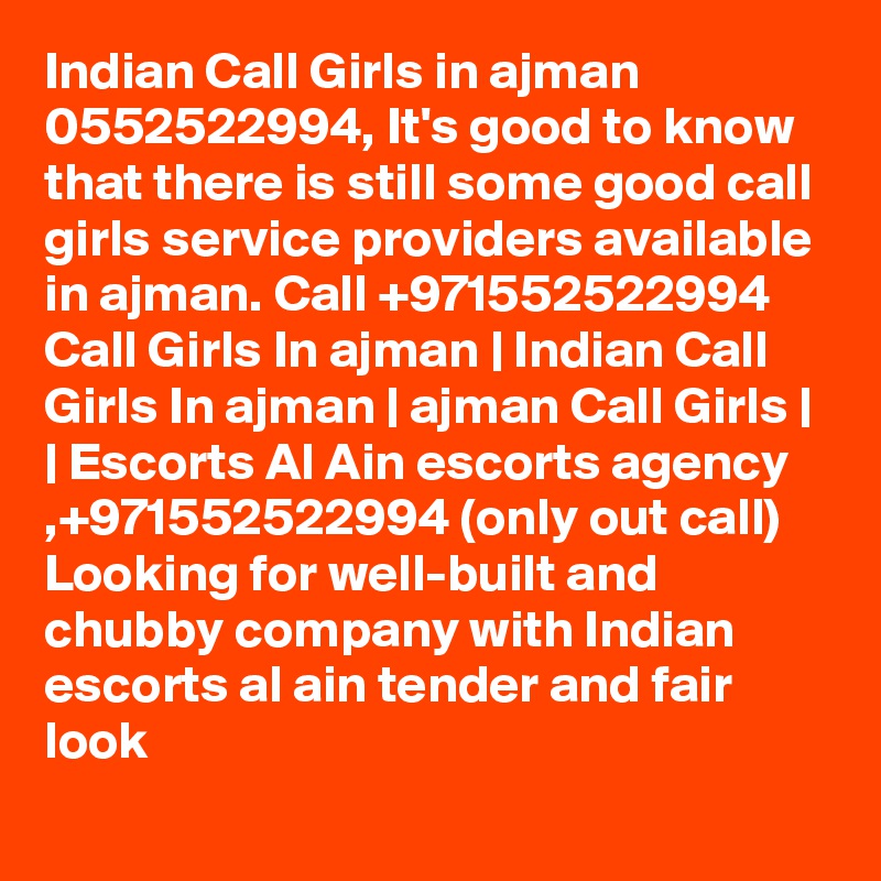 Indian Call Girls in ajman 0552522994, It's good to know that there is still some good call girls service providers available in ajman. Call +971552522994  Call Girls In ajman | Indian Call Girls In ajman | ajman Call Girls | | Escorts Al Ain escorts agency ,+971552522994 (only out call) Looking for well-built and chubby company with Indian escorts al ain tender and fair look