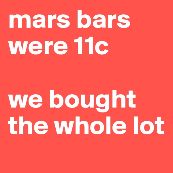 mars bars were 11c 

we bought the whole lot