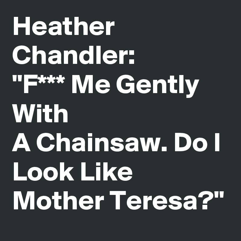 Heather Chandler:
"F*** Me Gently With
A Chainsaw. Do I Look Like Mother Teresa?"