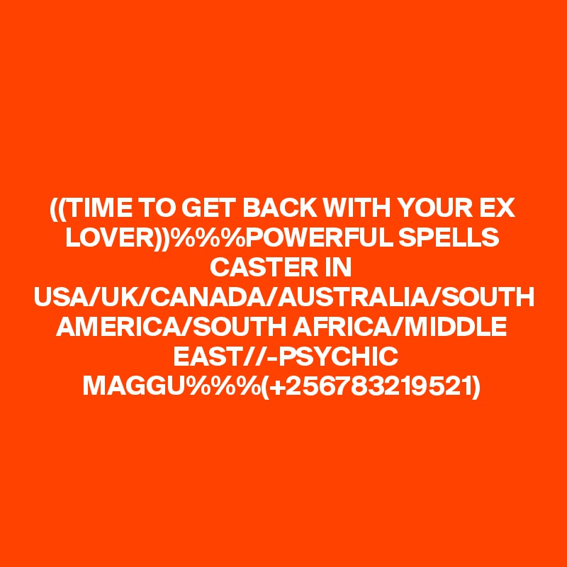 ((TIME TO GET BACK WITH YOUR EX LOVER))%%%POWERFUL SPELLS CASTER IN USA/UK/CANADA/AUSTRALIA/SOUTH AMERICA/SOUTH AFRICA/MIDDLE EAST//-PSYCHIC MAGGU%%%(+256783219521)