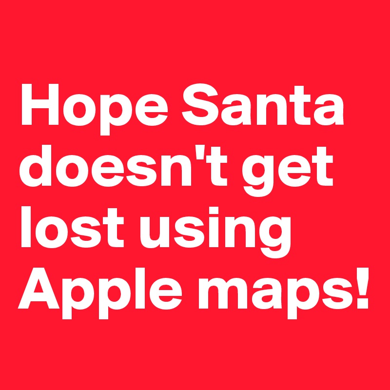 
Hope Santa doesn't get lost using Apple maps!