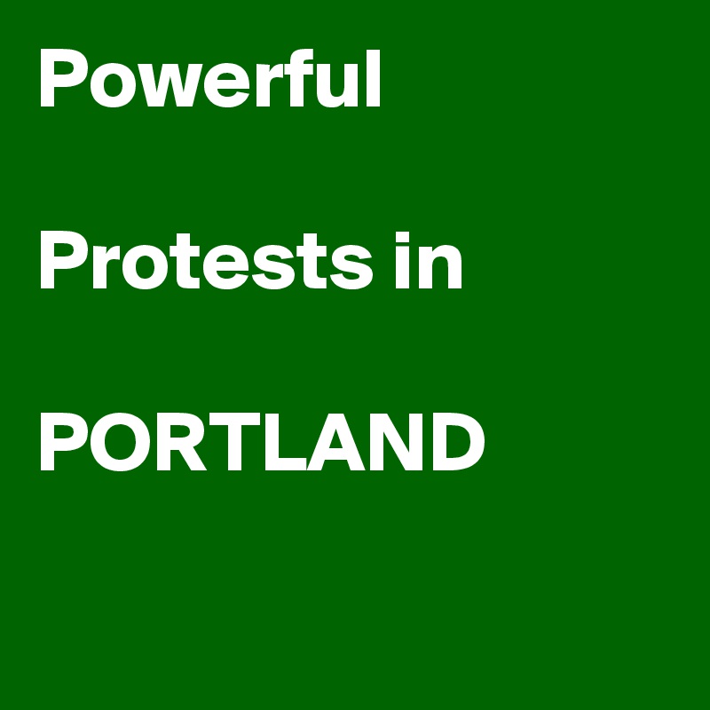 Powerful

Protests in

PORTLAND


