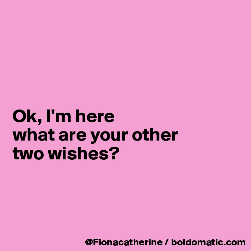 




Ok, I'm here
what are your other
two wishes?



