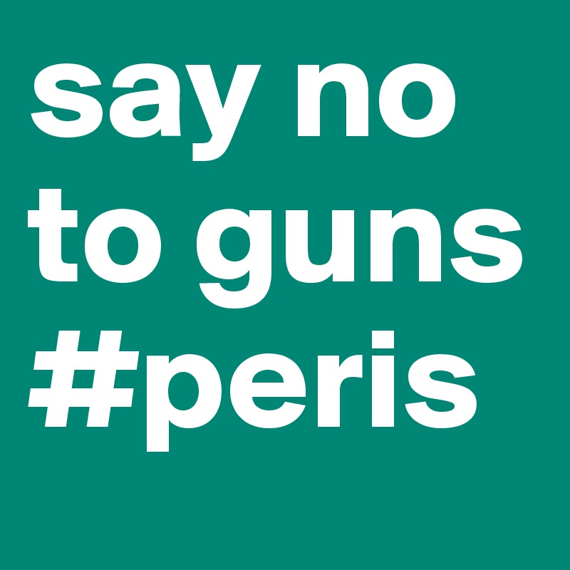 say no to guns #peris