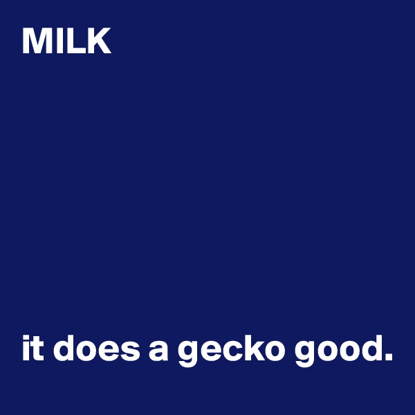 MILK







it does a gecko good.