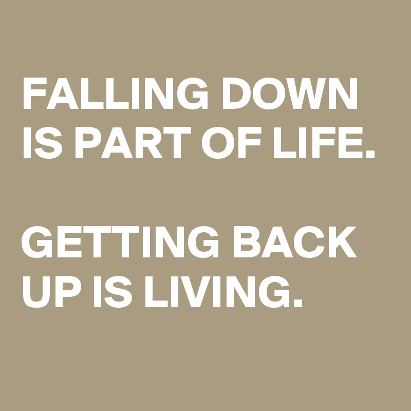 
FALLING DOWN IS PART OF LIFE.

GETTING BACK UP IS LIVING.
