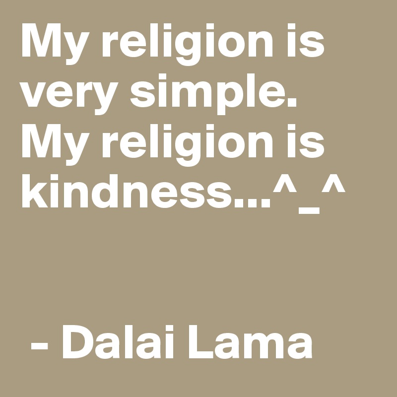 My religion is very simple. My religion is kindness...^_^

      
 - Dalai Lama