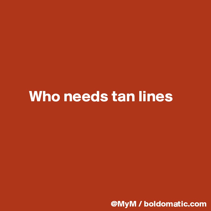 




      Who needs tan lines





