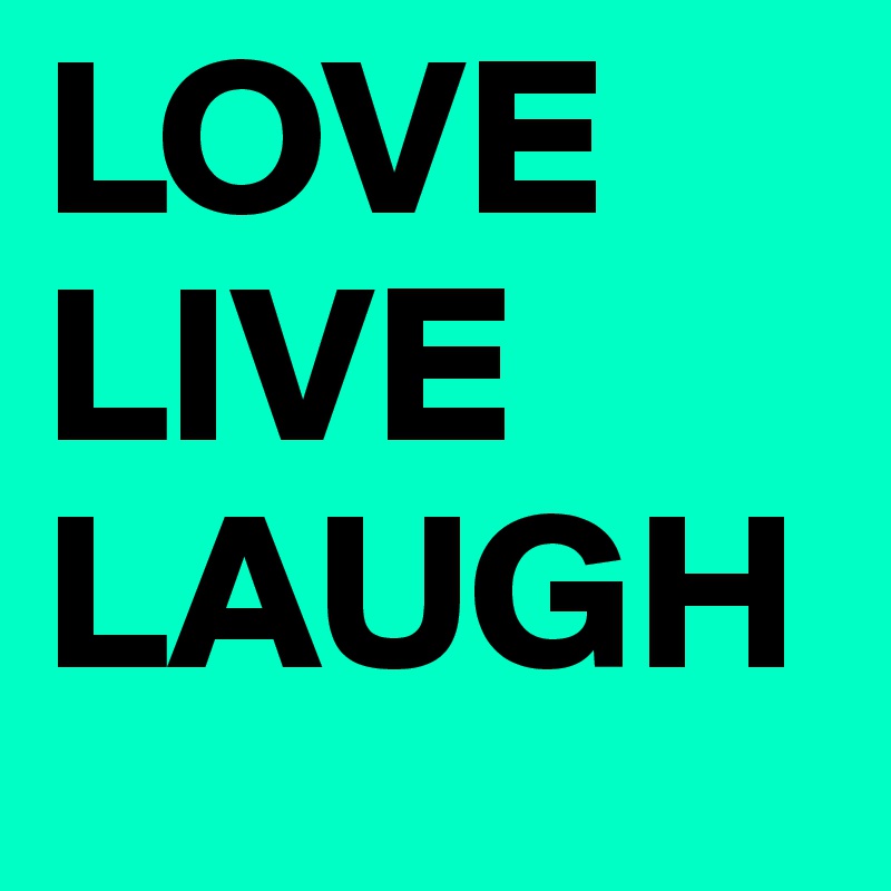 LOVE
LIVE
LAUGH