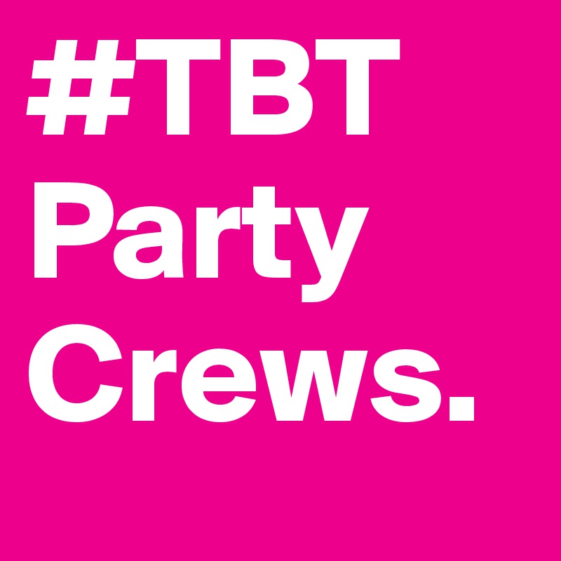 #TBT
Party Crews.