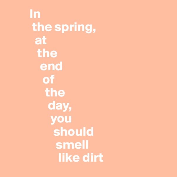         In
         the spring, 
          at 
           the 
            end 
             of 
              the 
               day, 
                you 
                 should 
                  smell 
                   like dirt