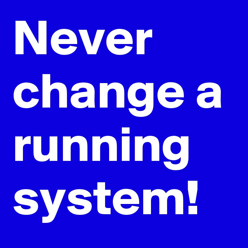 Never Change A Running System Post By Tombligo On Boldomatic