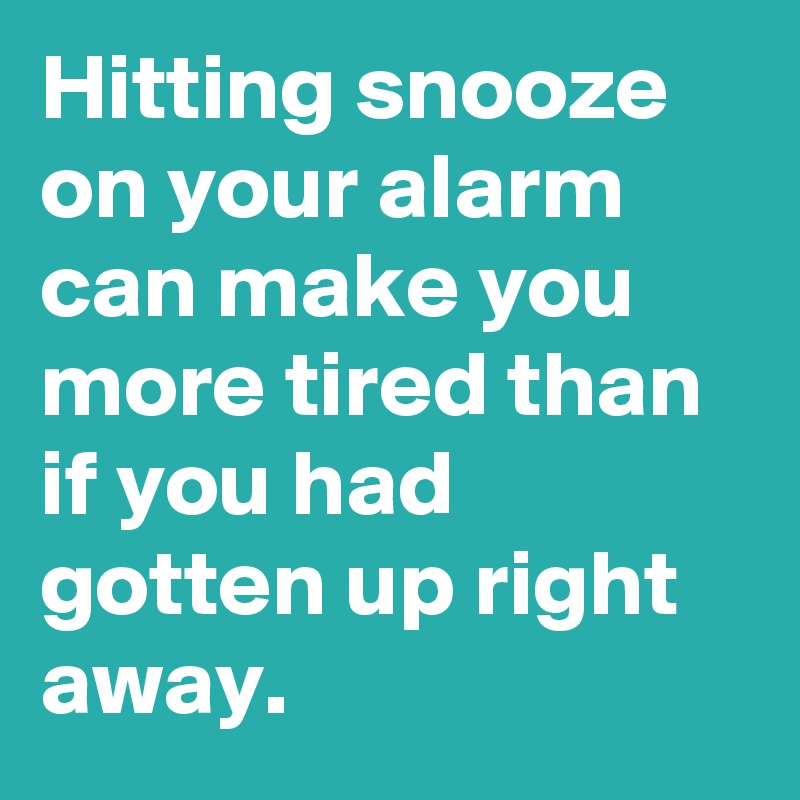 Hitting snooze on your alarm can make you more tired than if you had gotten up right away.