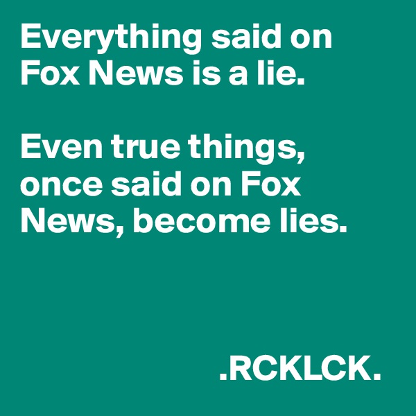 Everything said on Fox News is a lie. 

Even true things, once said on Fox News, become lies. 


                          
                           .RCKLCK.