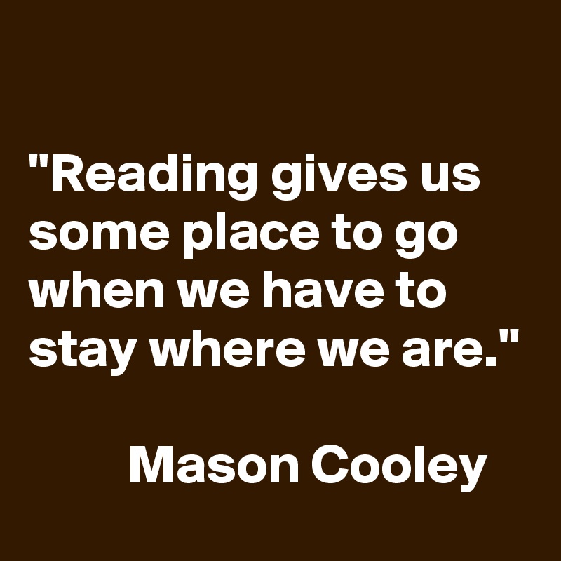 

"Reading gives us some place to go when we have to stay where we are."

         Mason Cooley