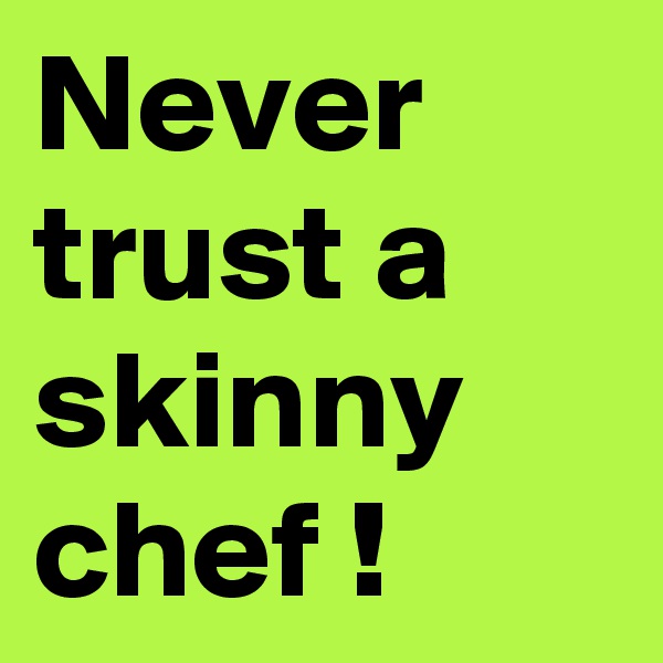 Never trust a skinny chef !
