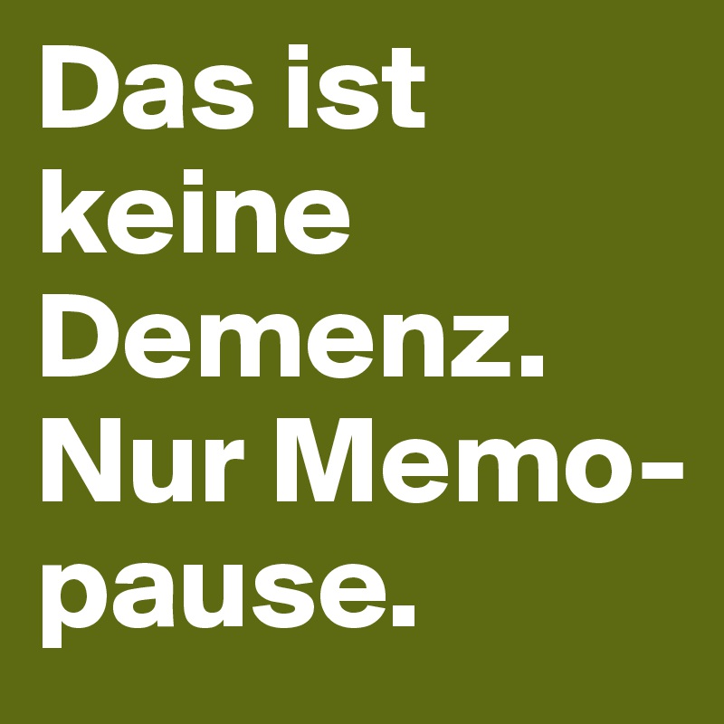 Das ist keine Demenz. Nur Memo-pause.