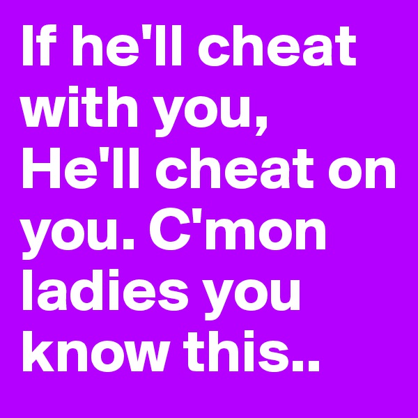 If he'll cheat with you, He'll cheat on you. C'mon ladies you know this.. 