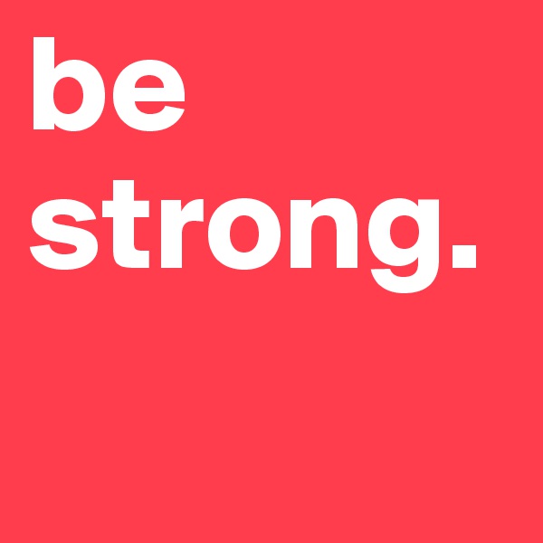 be strong.