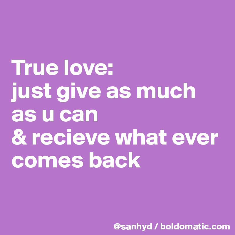 

True love:
just give as much as u can
& recieve what ever comes back

