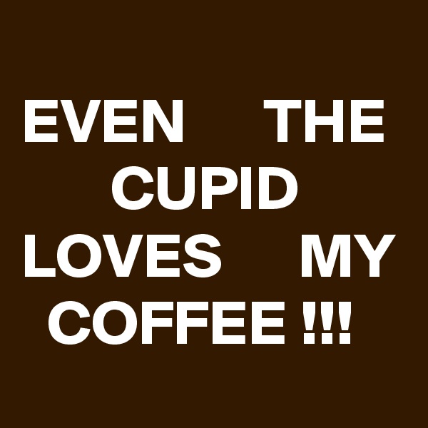 
EVEN      THE        CUPID LOVES      MY   COFFEE !!!