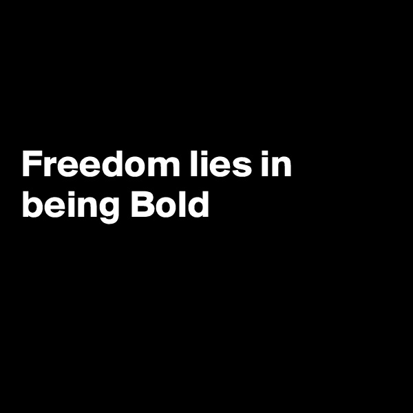


Freedom lies in being Bold



