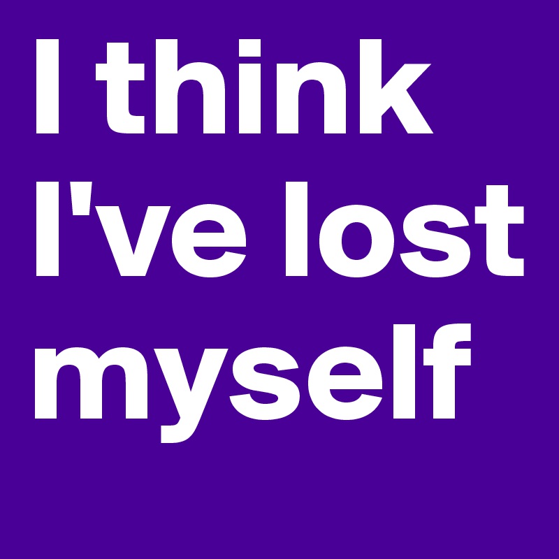 i-think-i-ve-lost-myself-post-by-hannahbm13-on-boldomatic